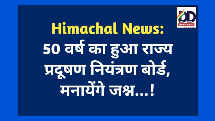 Himachal News: 50 वर्ष का हुआ राज्य प्रदूषण नियंत्रण बोर्ड, मनायेंगे जश्न...  ddnewsportal.com