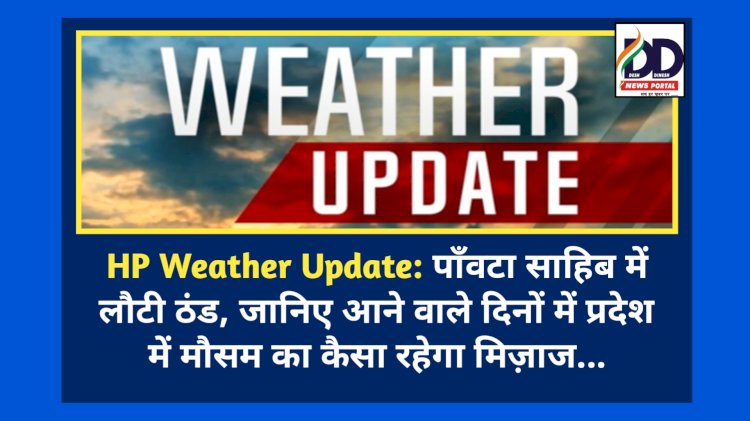 HP Weather Update: पाँवटा साहिब में लौटी ठंड, जानिए आने वाले दिनों में प्रदेश में मौसम का कैसा रहेगा मिज़ाज... ddnewsportal.com