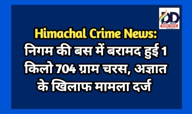 Himachal Crime News: निगम की बस में बरामद हुई 1 किलो 704 ग्राम चरस, अज्ञात के खिलाफ मामला दर्ज ddnewsportal.com
