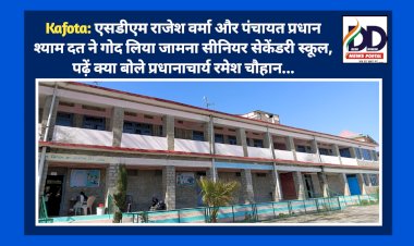 Kafota: एसडीएम राजेश वर्मा और पंचायत प्रधान श्याम दत ने गोद लिया जामना सीनियर सेकेंडरी स्कूल  ddnewsportal.com