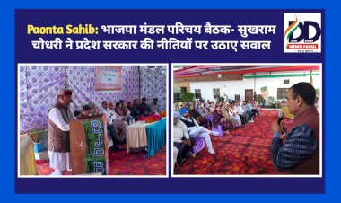 Paonta Sahib: भाजपा मंडल परिचय बैठक- सुखराम चौधरी ने प्रदेश सरकार की नीतियों पर उठाए सवाल ddnewsportal.com