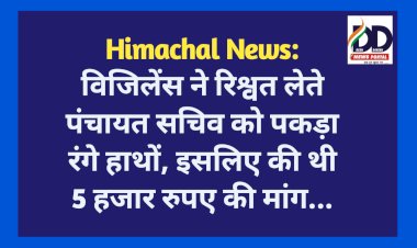 Himachal News: विजिलेंस ने रिश्वत लेते पंचायत सचिव को पकड़ा रंगे हाथों, इसलिए की थी 5 हजार रुपए की मांग... ddnewsportal.com