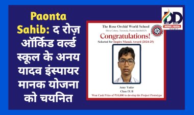 Paonta Sahib: द रोज़ ऑर्किड वर्ल्ड स्कूल के अनय यादव इंस्पायर मानक योजना को चयनित  ddnewsportal.com