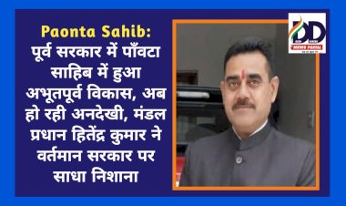 Paonta Sahib: पूर्व सरकार में पाँवटा साहिब में हुआ अभूतपूर्व विकास, अब हो रही अनदेखी: हितेंद्र कुमार  ddnewsportal.com