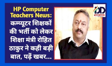 HP Computer Teachers News: कम्प्यूटर शिक्षकों की भर्ती को लेकर शिक्षा मंत्री रोहित ठाकुर ने कही बड़ी बात, पढ़ें खबर...  ddnewsportal.com