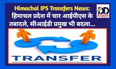 Himachal IPS Transfers News: हिमाचल प्रदेश में चार आईपीएस के तबादले, सीआईडी प्रमुख भी बदला... ddnewsportal.com