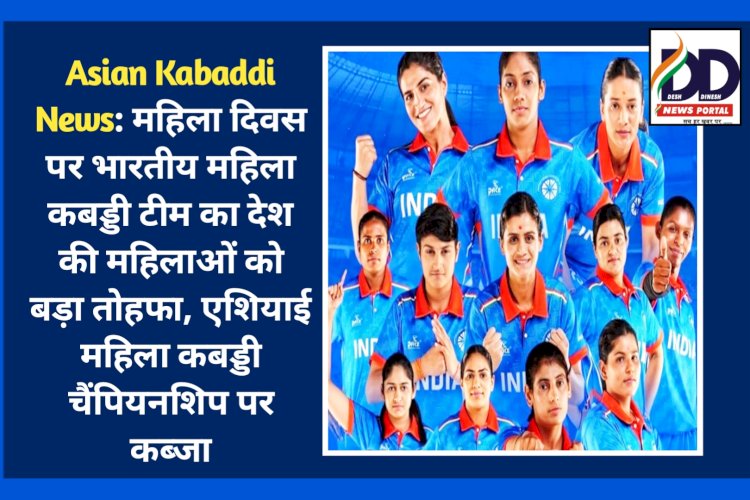 Asian Kabaddi News: महिला दिवस पर भारतीय महिला कबड्डी टीम का देश की महिलाओं को बड़ा तोहफा ddnewsportal.com