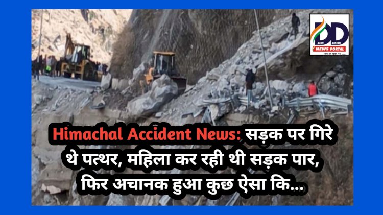 Himachal Accident News: सड़क पर गिरे थे पत्थर, महिला कर रही थी सड़क पार, फिर अचानक हुआ कुछ ऐसा कि...  ddnewsportal.com