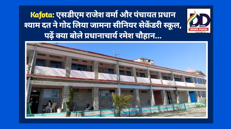 Kafota: एसडीएम राजेश वर्मा और पंचायत प्रधान श्याम दत ने गोद लिया जामना सीनियर सेकेंडरी स्कूल  ddnewsportal.com