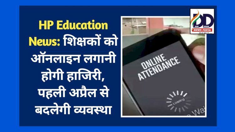 HP Education News: शिक्षकों को ऑनलाइन लगानी होगी हाजिरी, पहली अप्रैल से बदलेगी व्यवस्था  ddnewsportal.com