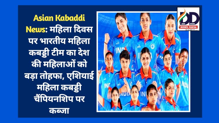 Asian Kabaddi News: महिला दिवस पर भारतीय महिला कबड्डी टीम का देश की महिलाओं को बड़ा तोहफा  ddnewsportal.com