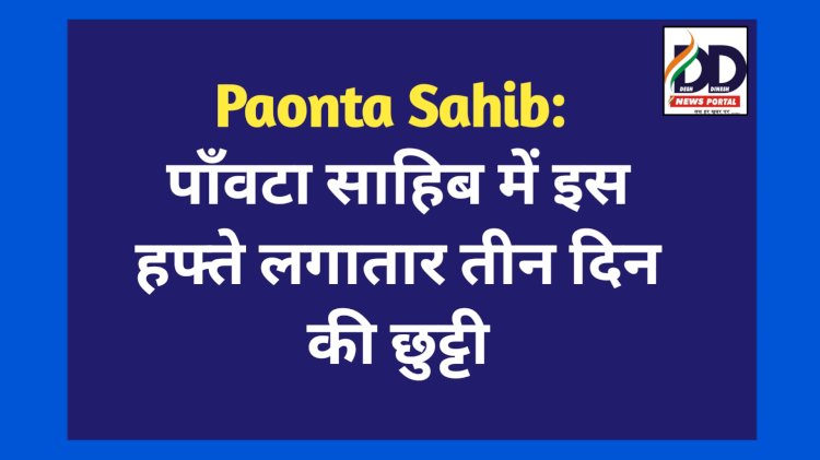 Paonta Sahib: पाँवटा साहिब में इस हफ्ते लगातार तीन दिन की छुट्टी  ddnewsportal.com