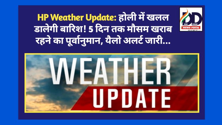 HP Weather Update: होली पर खलल डालेगी बारिश! 5 दिन तक मौसम खराब रहने का पूर्वानुमान, यैलो अलर्ट जारी... ddnewsportal.com