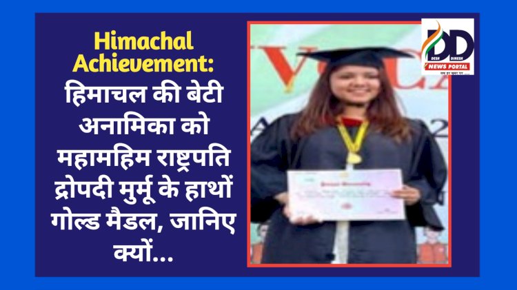 Himachal Achievement: हिमाचल की बेटी अनामिका को महामहिम राष्ट्रपति द्रोपदी मुर्मू के हाथों गोल्ड मैडल, जानिए क्यों... ddnewsportal.com