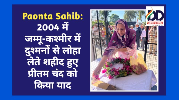 Paonta Sahib: 2004 में जम्मू-कश्मीर में दुश्मनों से लोहा लेते शहीद हुए प्रीतम चंद को किया याद ddnewsportal.com