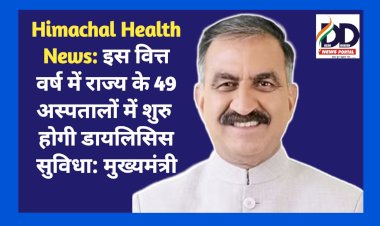 Himachal Health News: इस वित्त वर्ष में राज्य के 49 अस्पतालों में शुरु होगी डायलिसिस सुविधा: मुख्यमंत्री ddnewsportal.com