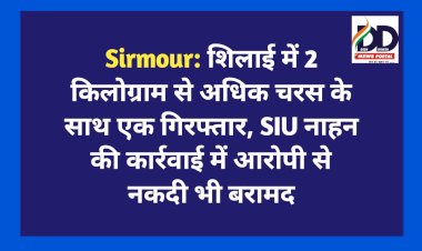 Sirmour: शिलाई में 2 किलोग्राम से अधिक चरस के साथ एक गिरफ्तार, SIU नाहन की कार्रवाई में आरोपी से नकदी भी बरामद  
