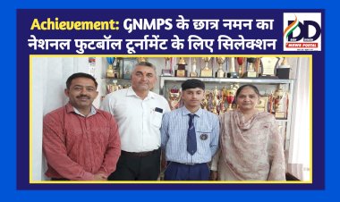 Achievement: GNMPS के छात्र नमन का नेशनल फुटबॉल टूर्नामेंट के लिए सिलेक्शन  ddnewsportal.com