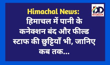 Himachal News: हिमाचल में पानी के कनेक्शन बंद और फील्ड स्टाफ की छुट्टियाँ भी, जानिए कब तक...  ddnewsportal.com