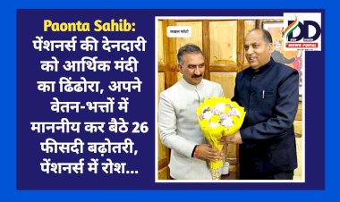 Paonta Sahib: पेंशनर्स की देनदारी को आर्थिक मंदी का ढिंढोरा, अपने वेतन-भत्तों में माननीय कर बैठे 26 फीसदी बढ़ोतरी, पेंशनर्स में रोश... ddnewsportal.com