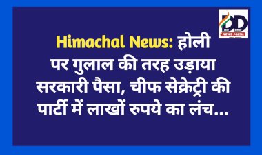 Himachal News: होली पर गुलाल की तरह उड़ाया सरकारी पैसा, चीफ सेक्रेट्री की पार्टी में लाखों रुपये का लंच... ddnewsportal.com