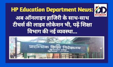 HP Education Department News: अब ऑनलाइन हाजिरी के साथ-साथ लाइव लोकेशन भी, पढ़ें शिक्षा विभाग की नई व्यवस्था...  ddnewsportal.com