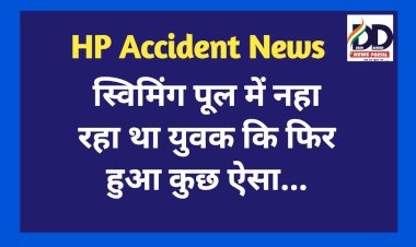 HP Accident News: स्विमिंग पूल में नहा रहा था युवक कि फिर हुआ कुछ ऐसा... ddnewsportal.com