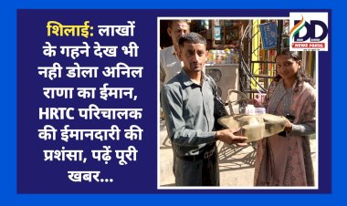 शिलाई: लाखों के गहने देख भी नही डोला अनिल राणा का ईमान, HRTC परिचालक की ईमानदारी की प्रशंसा, पढ़ें पूरी खबर...  ddnewsportal.com
