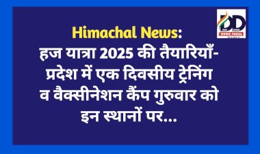 Himachal News: हज यात्रा 2025 की तैयारियाँ- प्रदेश में एक दिवसीय ट्रेनिंग व वैक्सीनेशन कैंप गुरुवार को इन स्थानों पर...  ddnewsportal.com