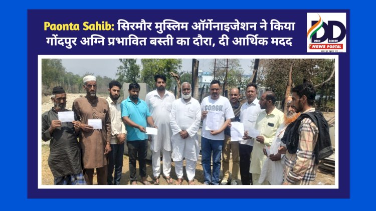 Paonta Sahib: सिरमौर मुस्लिम ऑर्गेनाइजेशन ने किया गोंदपुर अग्नि प्रभावित बस्ती का दौरा, दी आर्थिक मदद ddnewsportal.com