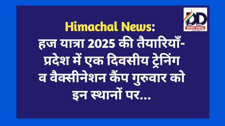 Himachal News: हज यात्रा 2025 की तैयारियाँ- प्रदेश में एक दिवसीय ट्रेनिंग व वैक्सीनेशन कैंप गुरुवार को इन स्थानों पर... ddnewsportal.com
