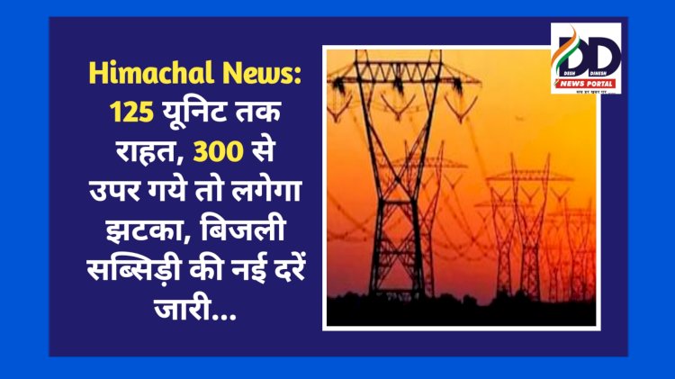 Himachal News: 125 यूनिट तक राहत, 300 से उपर गये तो लगेगा झटका, बिजली सब्सिड़ी की नई दरें जारी... ddnewsportal.com