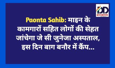 Paonta Sahib: माइन के कामगारों सहित लोगों की सेहत जांचेगा जे सी जुनेजा अस्पताल, इस दिन बाग बनौर में निशुल्क कैंप... ddnewsportal.com