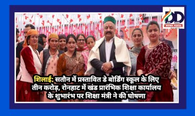 शिलाई: सतौन में प्रस्तावित डे बोर्डिंग स्कूल के लिए तीन करोड़ रुपए: रोहित ठाकुर   ddnewsportal.com