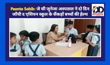 Paonta Sahib: जे सी जुनेजा अस्पताल ने दो दिन जाँची द एशियन स्कूल के सैंकड़ों बच्चों की हेल्थ  ddnewsportal.com