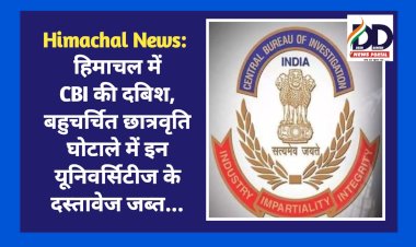 Himachal News: हिमाचल में CBI की दबिश, बहुचर्चित छात्रवृति घोटाले में इन यूनिवर्सिटीज के दस्तावेज जब्त...  ddnewsportal.com