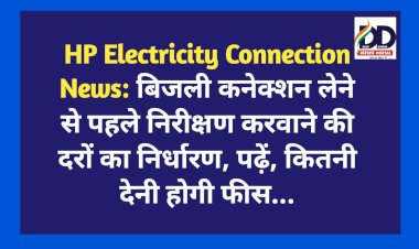 HP Electricity Connection News: बिजली कनेक्शन लेने से पहले निरीक्षण करवाने की दरों का निर्धारण, पढ़ें, कितनी देनी होगी फीस...  ddnewsportal.com