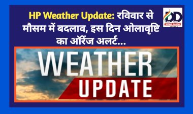 HP Weather Update: रविवार से मौसम में बदलाव, इस दिन ओलावृष्टि का ऑरेंज अलर्ट..  ddnewsportal.com