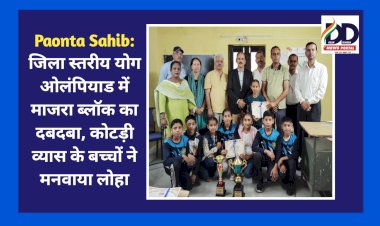 Paonta Sahib: जिला स्तरीय योग ओलंपियाड में माजरा ब्लॉक का दबदबा, कोटड़ी व्यास के बच्चों ने मनवाया लोहा  ddnewsportal.com