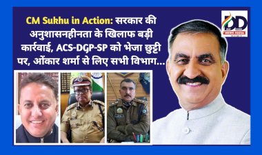 CM Sukhu in Action: सरकार की अनुशासनहीनता के खिलाफ बड़ी कार्रवाई, ACS-DGP-SP को भेजा छुट्टी पर, ओंकार शर्मा से लिए सभी विभाग...  ddnewsportal.com