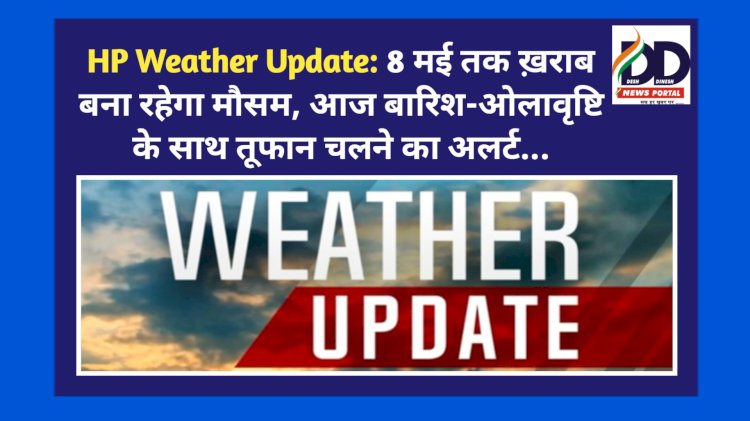 HP Weather Update: 8 मई तक ख़राब बना रहेगा मौसम, आज बारिश-ओलावृष्टि के साथ तूफान चलने का अलर्ट... ddnewsportal.com