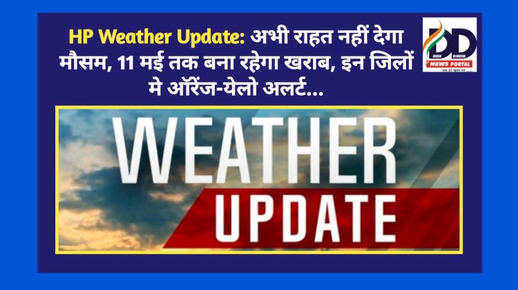 HP Weather Update: अभी राहत नहीं देगा मौसम, 11 मई तक बना रहेगा खराब, इन जिलों मे ऑरेंज-येलो अलर्ट... ddnewsportal.com