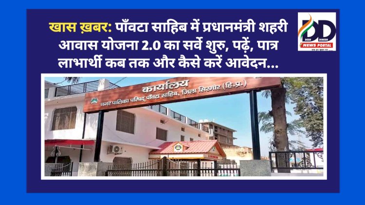 Paonta Sahib: पाँवटा साहिब में प्रधानमंत्री शहरी आवास योजना 2.0 का सर्वे शुरु, पढ़ें, पात्र लाभार्थी कब तक और कैसे करें आवेदन... ddnewsportal.com 3