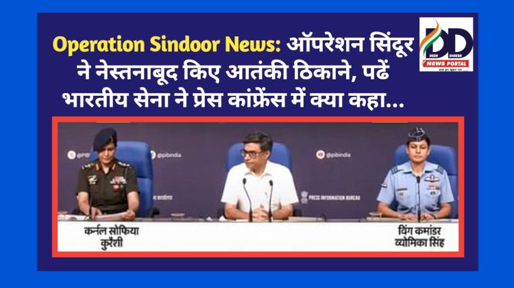 Operation Sindoor News: ऑपरेशन सिंदूर ने नेस्तनाबूद किए आतंकी ठिकाने, पढें भारतीय सेना ने प्रेस कांफ्रेंस में क्या कहा... ddnewsportal.com