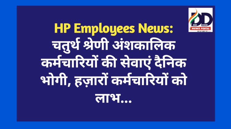 HP Employees News: चतुर्थ श्रेणी अंशकालिक कर्मचारियों की सेवाएं दैनिक भोगी, हज़ारों कर्मचारियों को लाभ... ddnewsportal.com