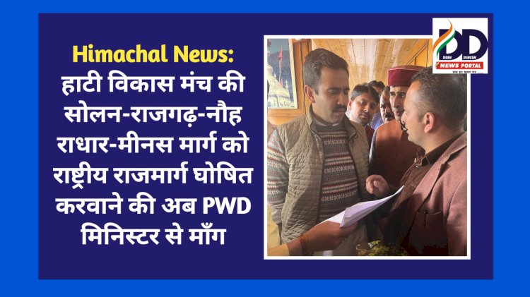 Himachal News: हाटी विकास मंच की सोलन-राजगढ़-नौहराधार-मीनस मार्ग को राष्ट्रीय राजमार्ग घोषित करने की अब PWD मिनिस्टर से माँग ddnewsportal.com
