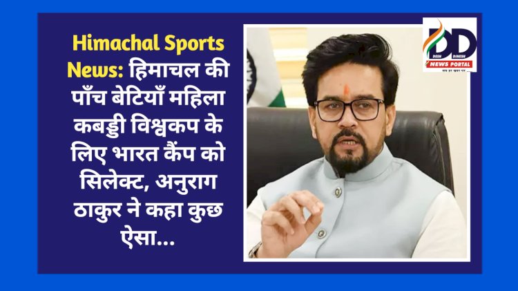 Himachal Sports News: हिमाचल की पाँच बेटियाँ महिला कबड्डी विश्वकप के लिए भारत कैंप को सिलेक्ट, अनुराग ठाकुर ने कहा कुछ ऐसा... ddnewsportal.com