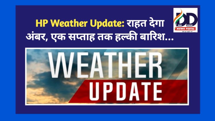 HP Weather Update: राहत देगा अंबर, एक सप्ताह तक हल्की बारिश... ddnewsportal.com