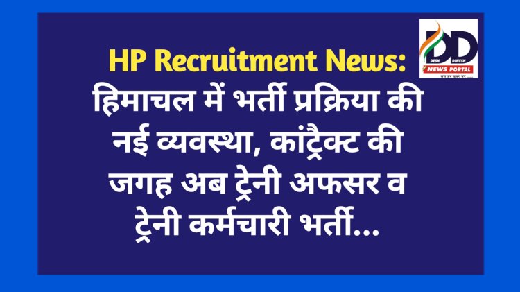 HP Recruitment News: हिमाचल में भर्ती प्रक्रिया की नई व्यवस्था, कांट्रैक्ट की जगह अब ट्रेनी अफसर व ट्रेनी कर्मचारी भर्ती... ddnewsportal.com