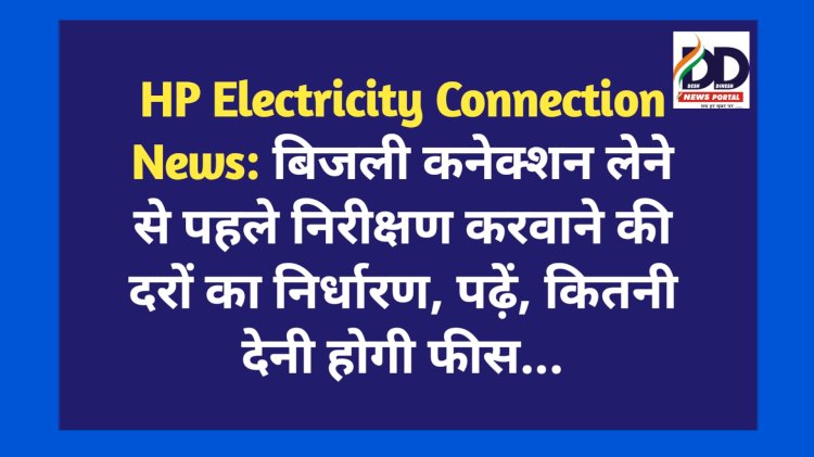 HP Electricity Connection News: बिजली कनेक्शन लेने से पहले निरीक्षण करवाने की दरों का निर्धारण, पढ़ें, कितनी देनी होगी फीस... ddnewsportal.com